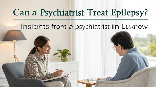 Psychiatrist in Lucknow consulting patient about epilepsy and mental health care